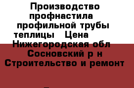 Производство профнастила,  профильной трубы, теплицы › Цена ­ 202 - Нижегородская обл., Сосновский р-н Строительство и ремонт » Другое   